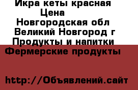 Икра кеты красная › Цена ­ 399 - Новгородская обл., Великий Новгород г. Продукты и напитки » Фермерские продукты   